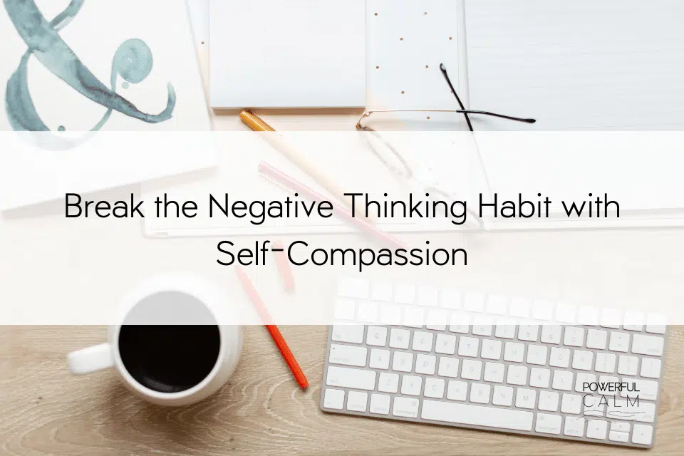 how to break the negative thinking habit with self-compassion