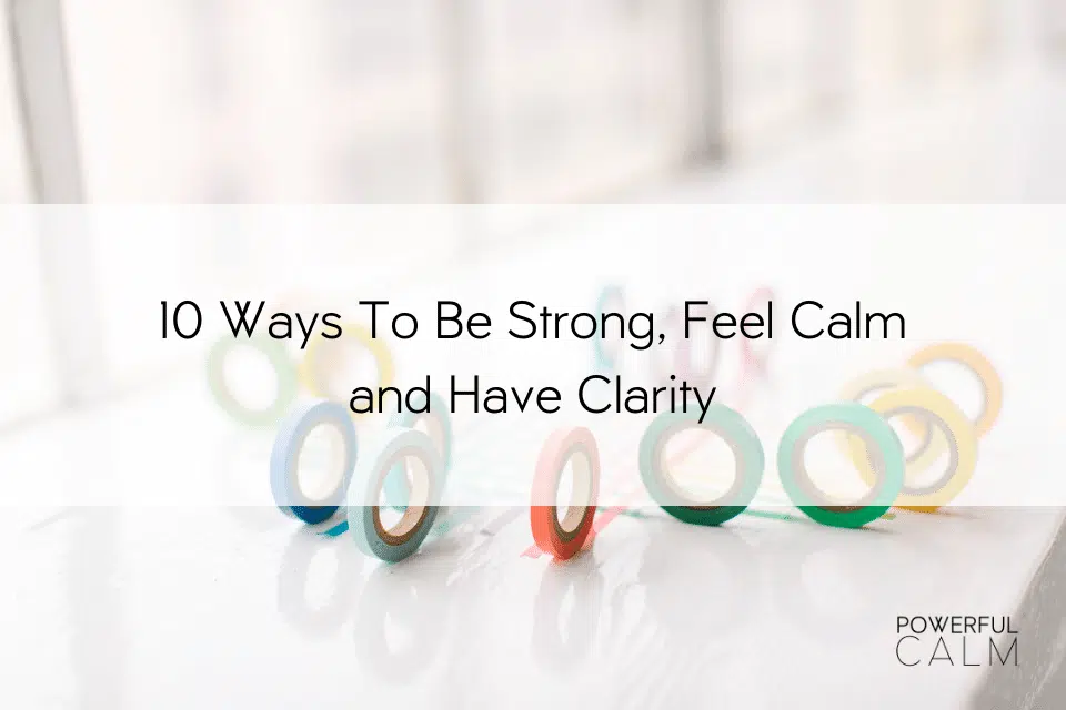 10 ways to be strong and feel and have clarity