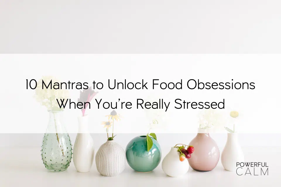 10 Mantras to Unlock Food Obsessions When You're Really Stressed