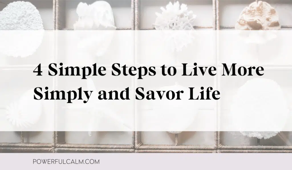 Blog post title card with an image of shells and text overlay that says: 4 Simple steps to Live More Simply and Savor Life powerfulcalm.com