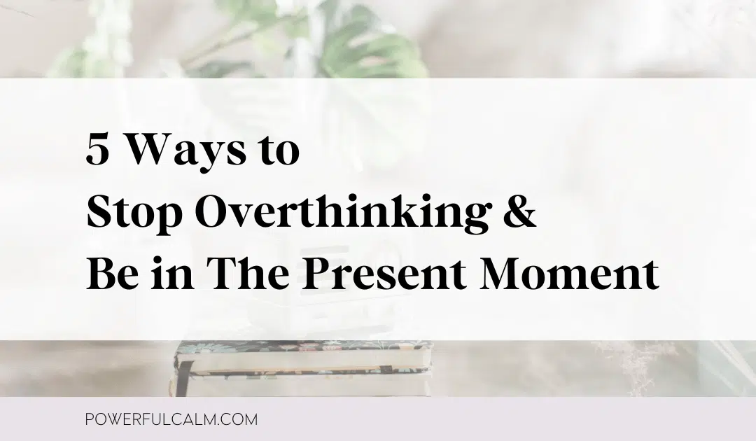 Blog title graphic with an image of books, plant and radio on a table that says: 5 Ways to Stop Overthinking & Be in The Present Moment powerfulcalm.com