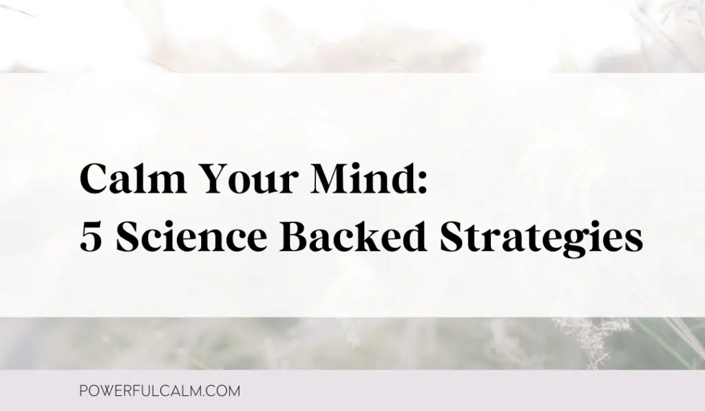 Blog title image that says: Calm Your Mind: 5 Science Backed Strategies with a meadow background image and powerfulcalm.com at the bottom.