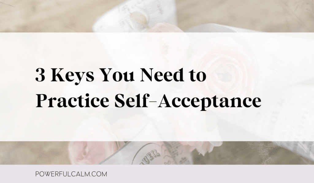 Blog post title image with a pink flower background and text that says: "3 Keys You Need to Practice Self-Acceptance" with a lavender stripe on the bottom that says, powerfulcalm.com.