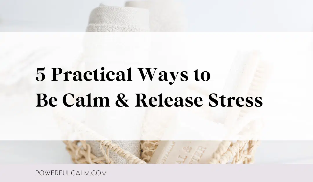 Blog post image basket of bath items with text overlay that say: 5 Practical Ways to Be Calm and Release Stress with powerfulcalm.com at the bottom.