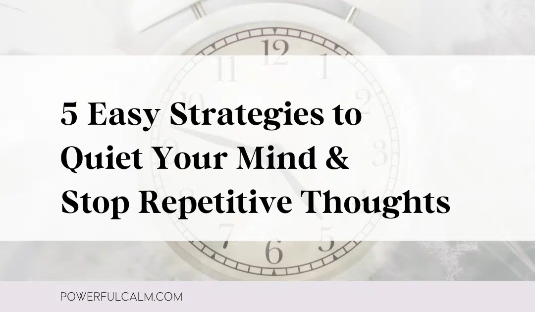 Blog post title image with a white alarm clock image background and text that says: "5 Easy Strategies to Quiet Your Mind & Stop Repetitive Thoughts" with a lavender stripe that says powerfulcalm.com.