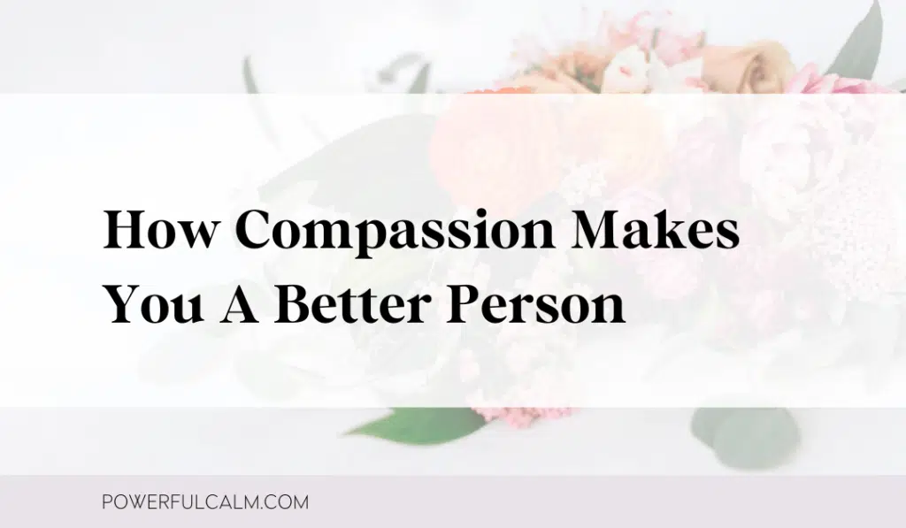 Blog post image with a bouquet of flower background and overlay that says, 'how compassion makes you a better person' and a purple stripe with black text that says powerfulcalm.com.