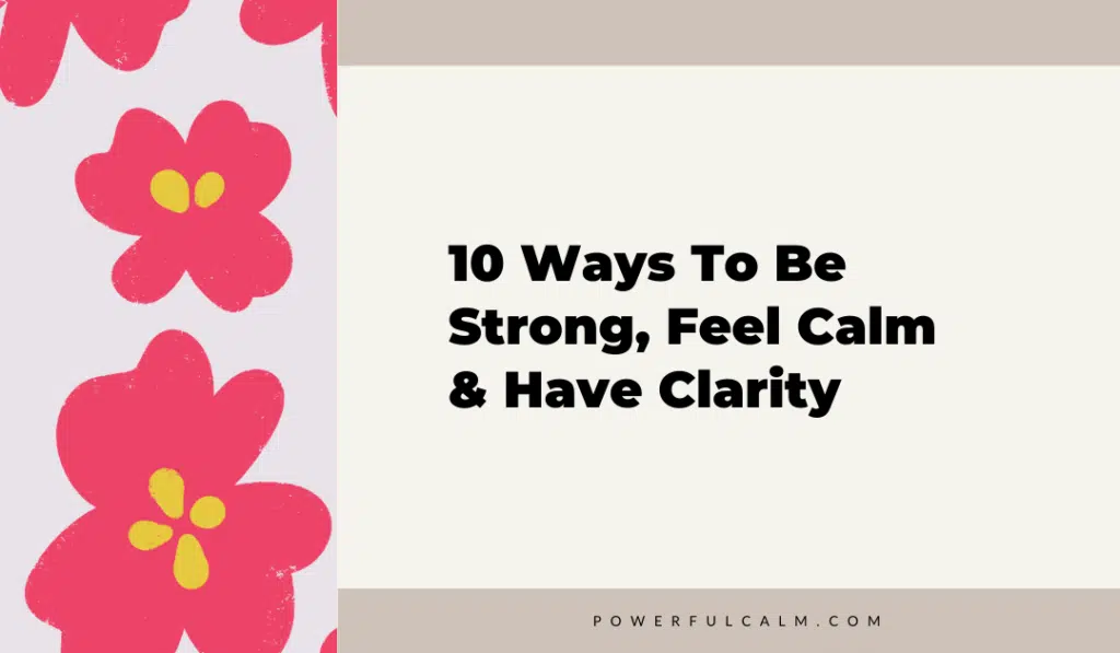 Blog title image with modern red flowers, beige background that says 10 Ways to Be Strong, Feel Calm and Have Clarity powerfulcalm.com.