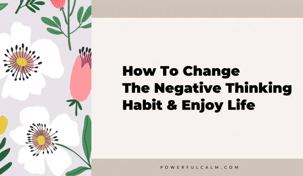 Blog title image with modern flowers and a beige background that says How to change the negative thinking habit and enjoy life, powerfulcalm.com