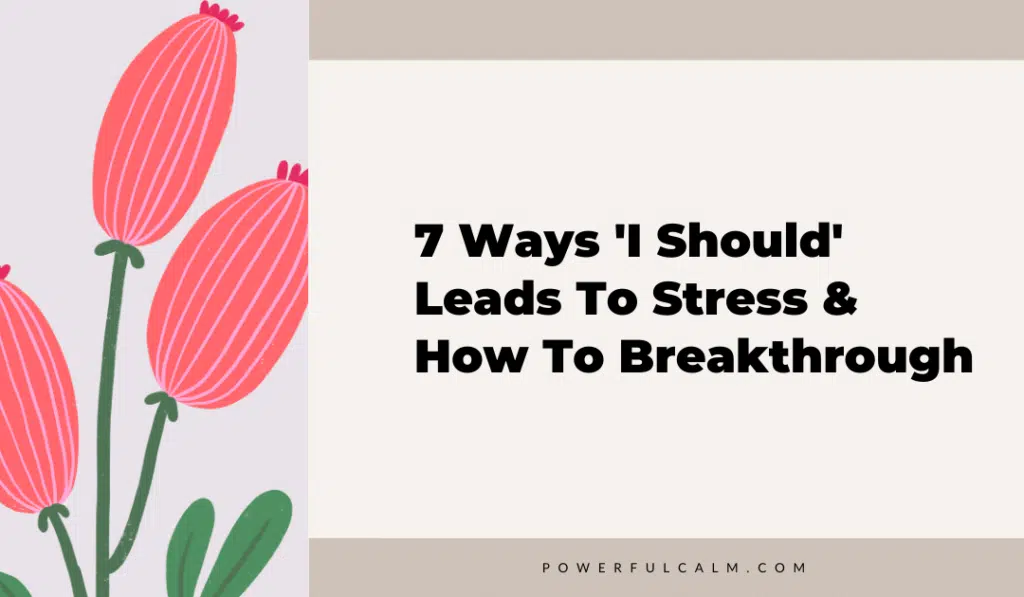blog post title graphic with orange and pink modern flowers and beige background that says 7 ways "I should" leads to stress and how to breakthrough, powerfulcalm.com