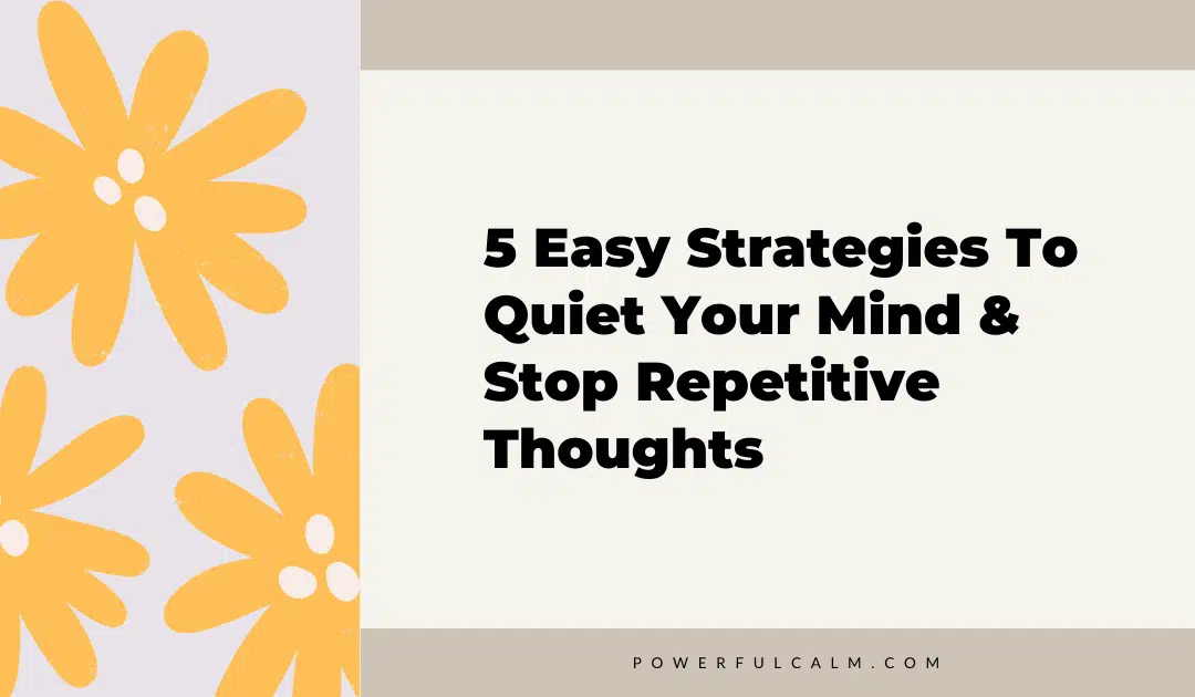 blog post title graphic with modern yellow flowers on a beige background that says 5 Easy strategies to quiet your mind and stop repetitive thoughts powerfulcalm.com