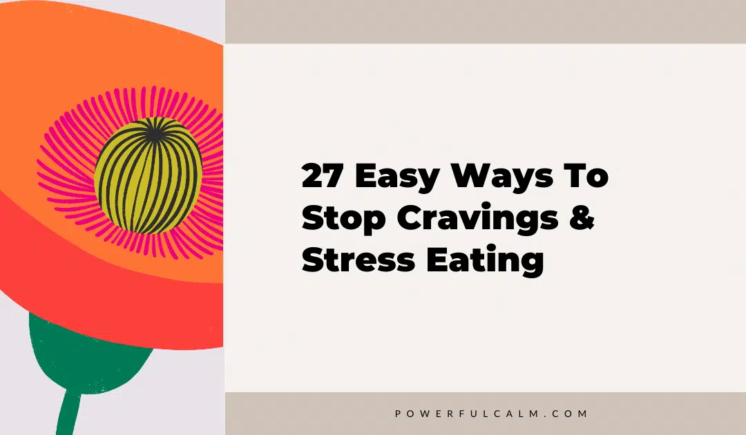 blog title image with an orange modern flower on a beige background that says, 27 Easy Ways to Stop Cravings and Stress Eating powerfulcalm.com