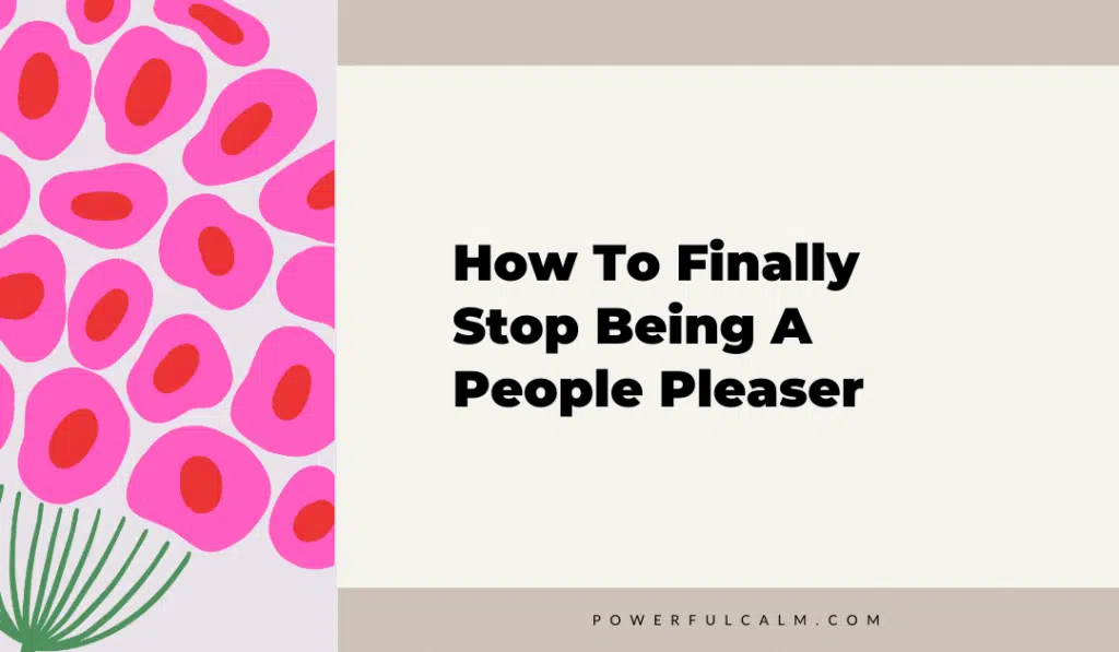 blog title graphic with a pink and red flowers on a beige background that says, how to finally stop being a people pleaser, powerfulcalm.com