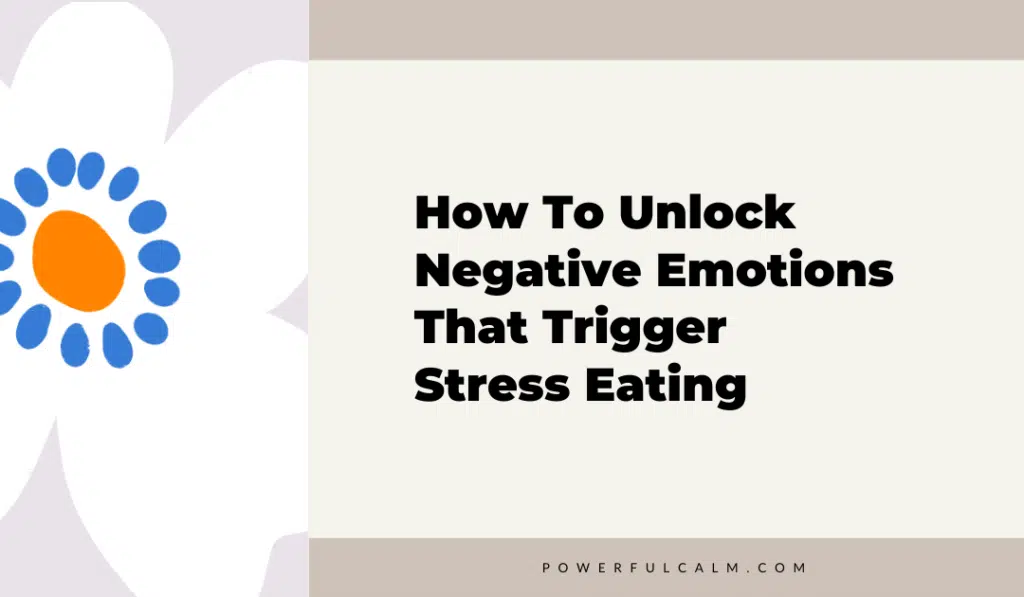 blog title graphic with white and blue modern flower on a beige background that says, how to unlock negative emotions that trigger stress eating powerfulcalm.com