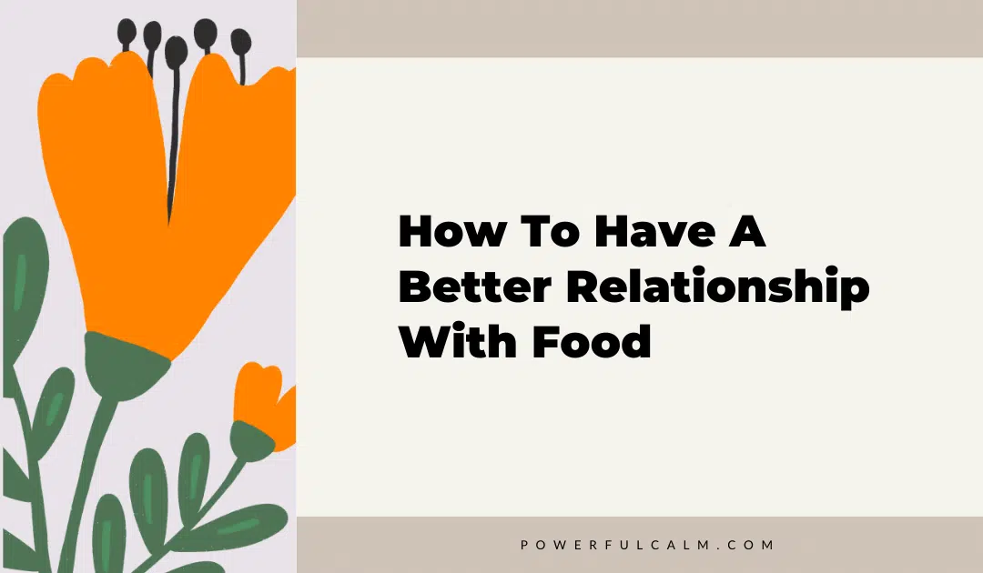 blog title graphic with an orange flower on a beige background that says, how to have a better relationship with food powerfulcalm.com