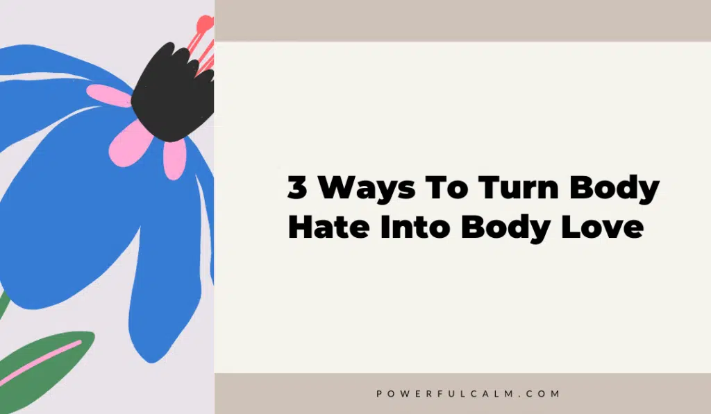 blog post title graphic with a blue modern flower and beige background that says, 3 ways to turn body hate into body love powerfulcalm.com