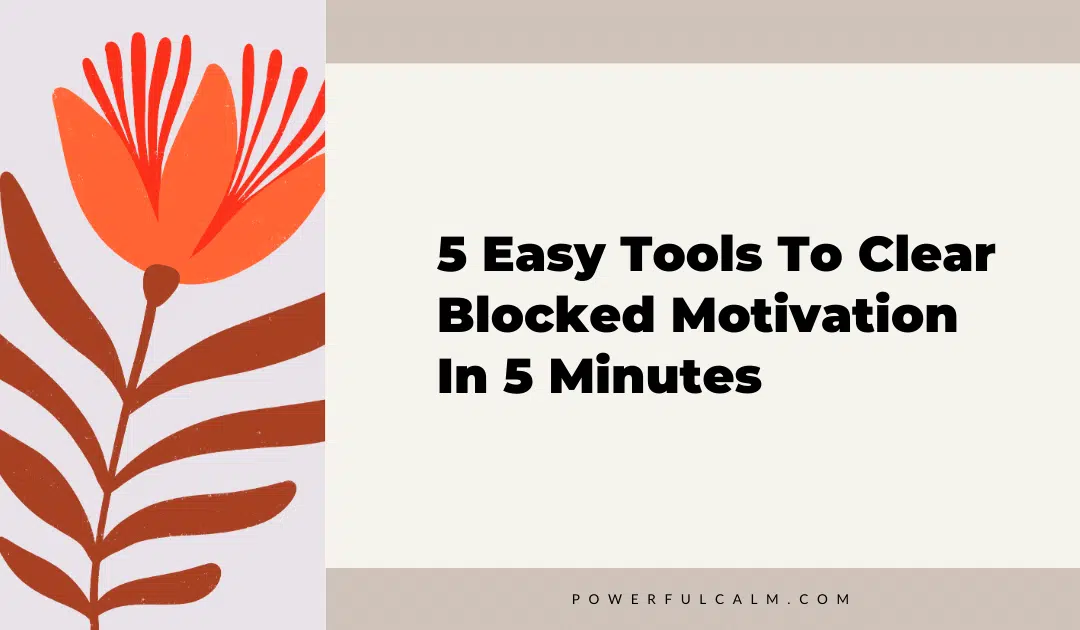 blog post title graphic with an orange modern flower on a beige background that says, 5 easy tools to clear blocked motivation in 5 minutes powerfulcalm.com