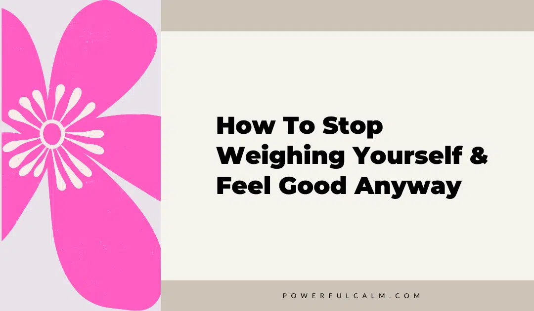 blog title graphic with a pink modern flower on a beige background that says, how to stop weighing yourself and feel good anyway powerfulcalm.com