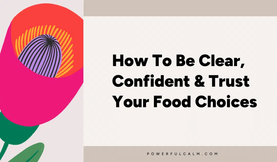 Blog post title card with a beige background and pink and orange modern flower that says, how to be clear confident and trust your food choices. powerfulcalm.com