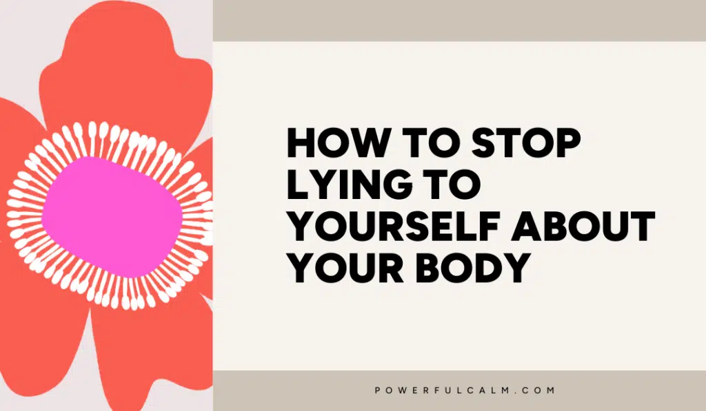 Blog post title card with a beige background and orange modern flower that says, how to stop lying to yourself about your body. powerfulcalm.com