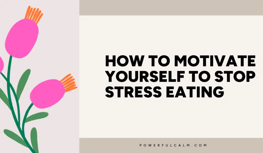 Blog post title card with a beige background and pink and orange modern flower that says, how to motivate yourself to stop stress eating powerfulcalm.com